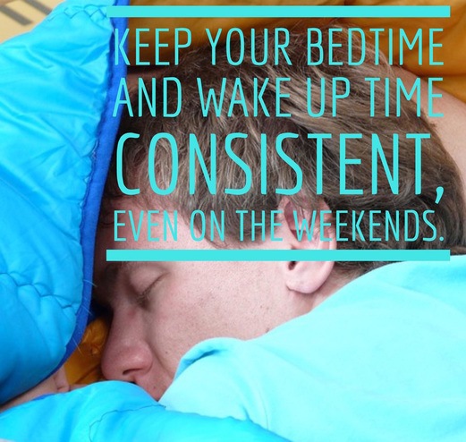 Keep your bedtime and wake up time consistent, even on the weekends.
